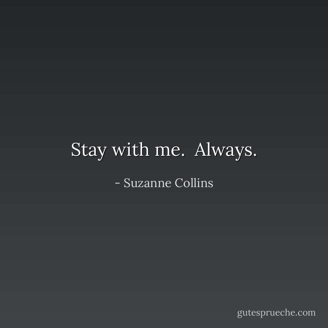 Stay with me.<br /><br />Always. - Suzanne Collins