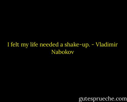 I felt my life needed a shake-up. - Vladimir Nabokov