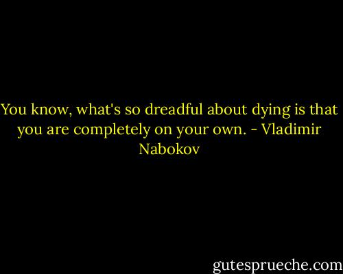 You know, what's so dreadful about dying is that you are completely on your own. - Vladimir Nabokov