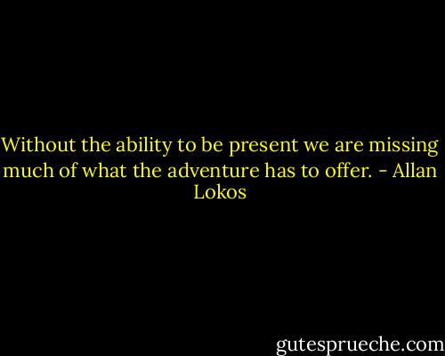 Without the ability to be present we are missing much of what the adventure has to offer. - Allan Lokos
