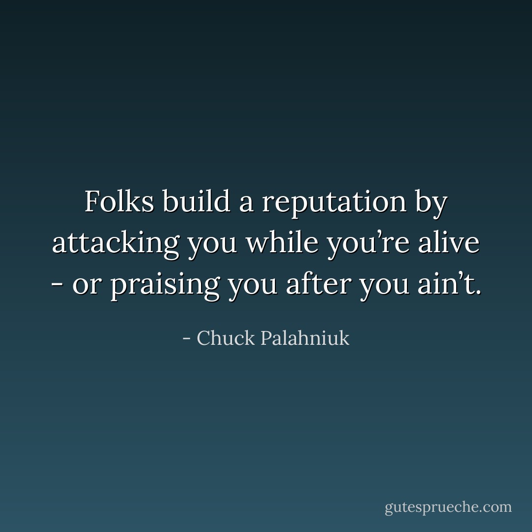 Folks build a reputation by attacking you while you’re alive - or praising you after you ain’t. - Chuck Palahniuk