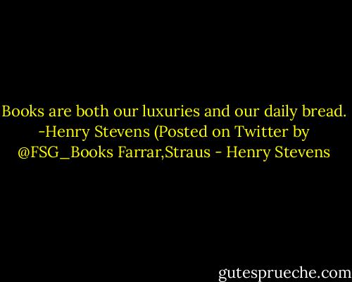 Books are both our luxuries and our daily bread. -Henry Stevens<br />(Posted on Twitter by @FSG_Books Farrar,Straus - Henry Stevens