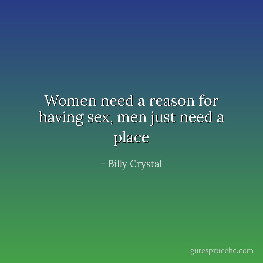 Women need a reason for having sex, men just need a place - Billy Crystal