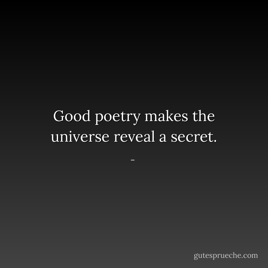 Good poetry makes the universe reveal a secret. - 
