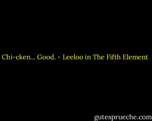 Chi-cken... Good. - Leeloo in The Fifth Element