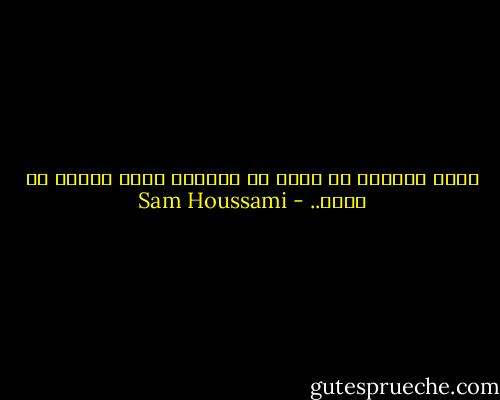 أليس الجاهل من يقول لك أكتفيت علما واريد أن أفكر.. - Sam Houssami