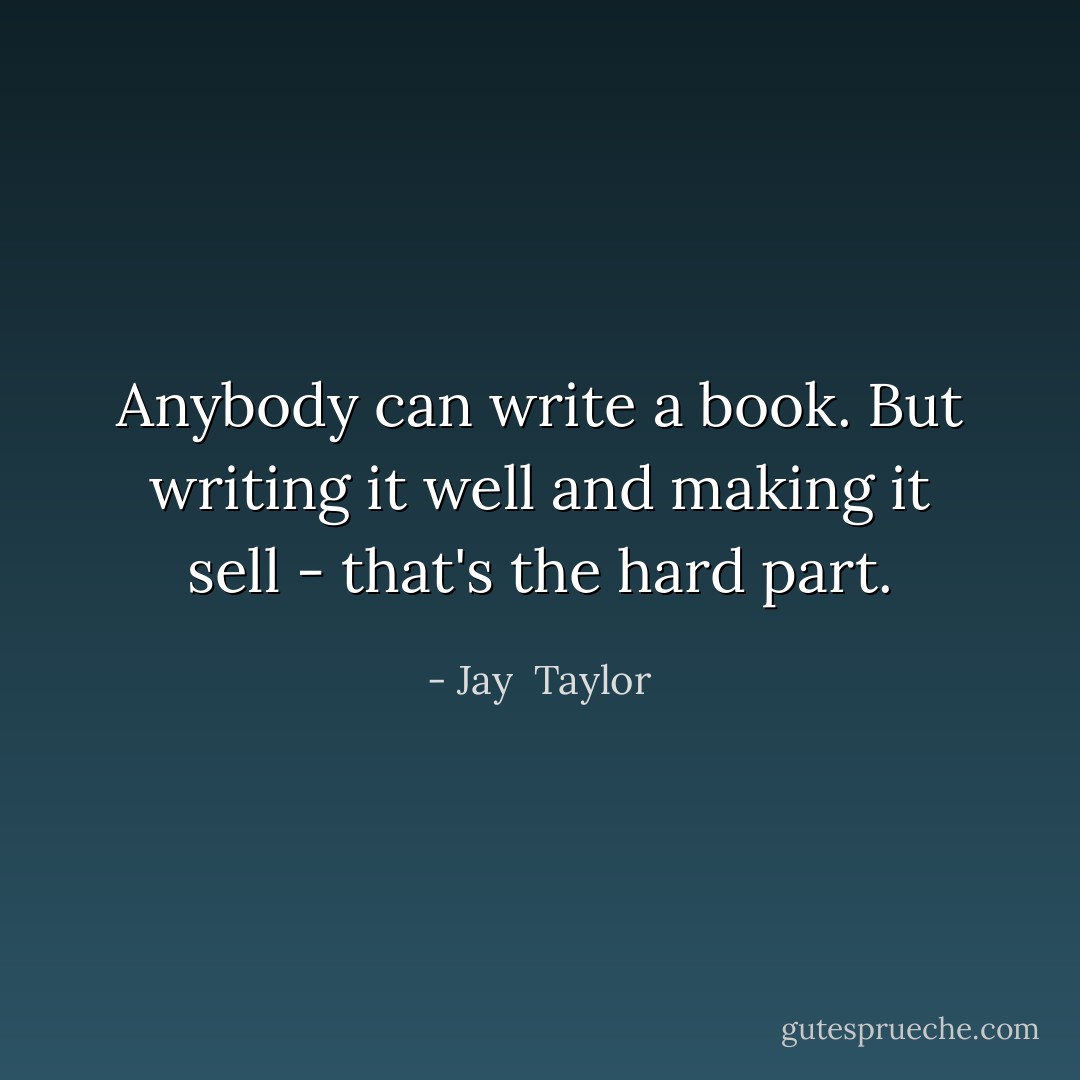 Anybody can write a book. But writing it well and making it sell - that's the hard part. - Jay  Taylor