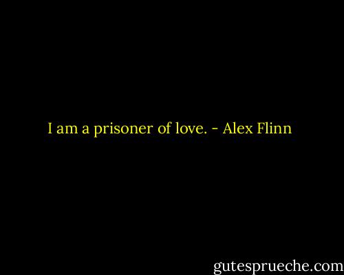 I am a prisoner of love. - Alex Flinn