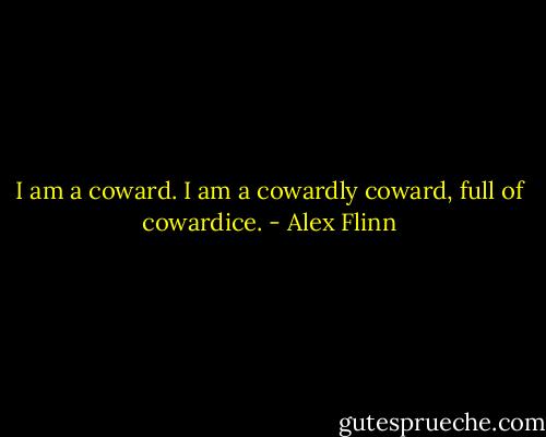 I am a coward. I am a cowardly coward, full of cowardice. - Alex Flinn