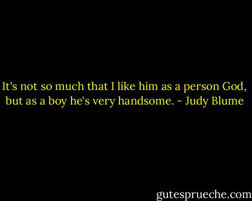 It's not so much that I like him as a person God, but as a boy he's very handsome. - Judy Blume