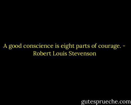 A good conscience is eight parts of courage. - Robert Louis Stevenson