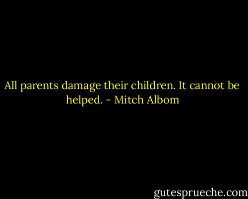 All parents damage their children. It cannot be helped. - Mitch Albom