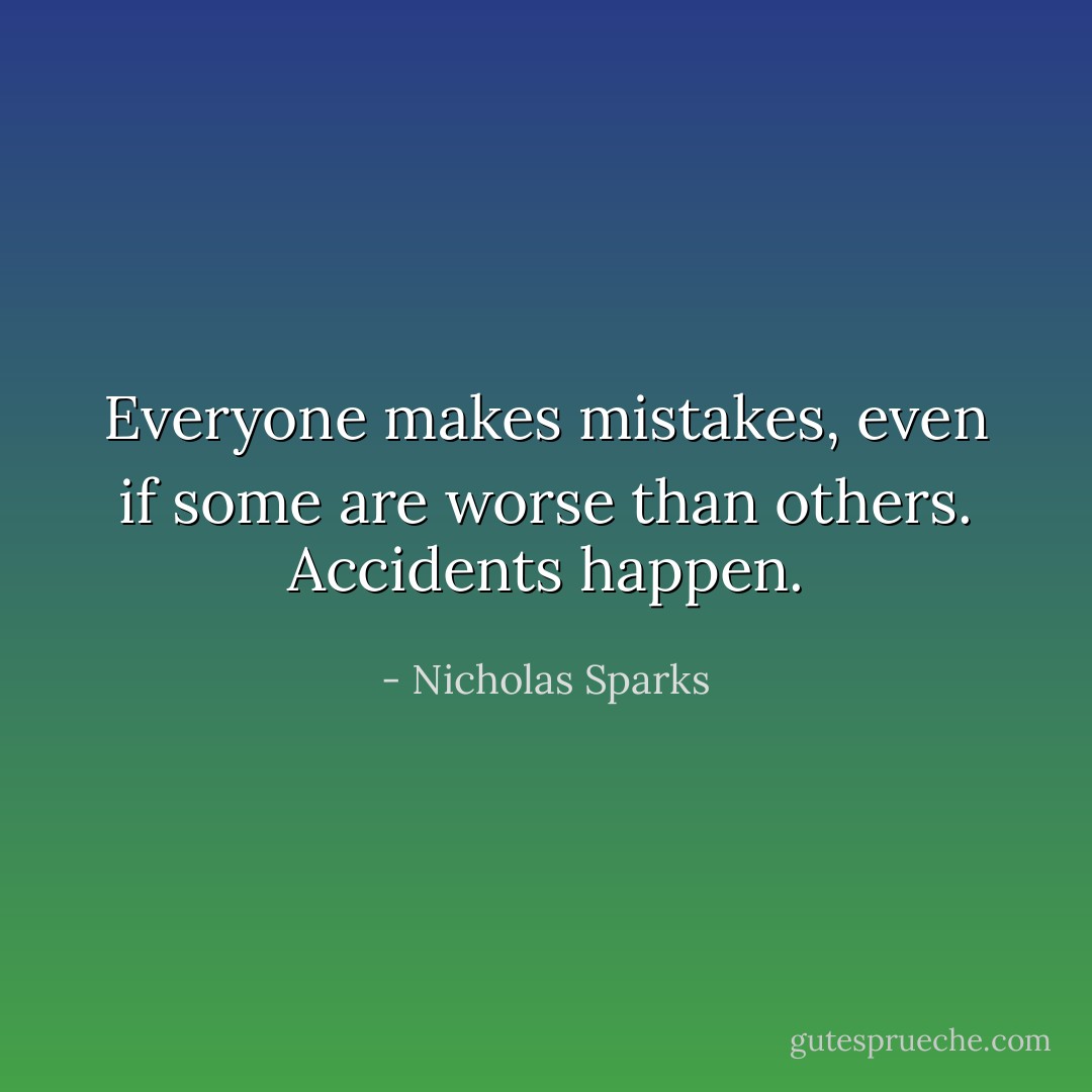 Everyone makes mistakes, even if some are worse than others. Accidents happen. - Nicholas Sparks