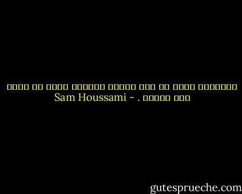 الإرادة سِرٌ من قوة الفعل والعمل فكيف لو ينمى لها أجنحة . - Sam Houssami