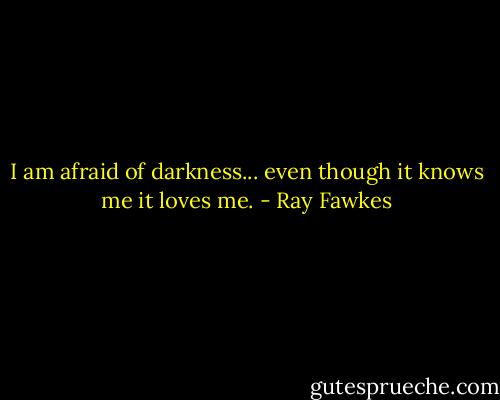 I am afraid of darkness... even though it knows me it loves me. - Ray Fawkes