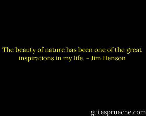 The beauty of nature has been one of the great inspirations in my life. - Jim Henson