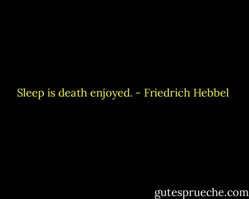 Sleep is death enjoyed. - Friedrich Hebbel