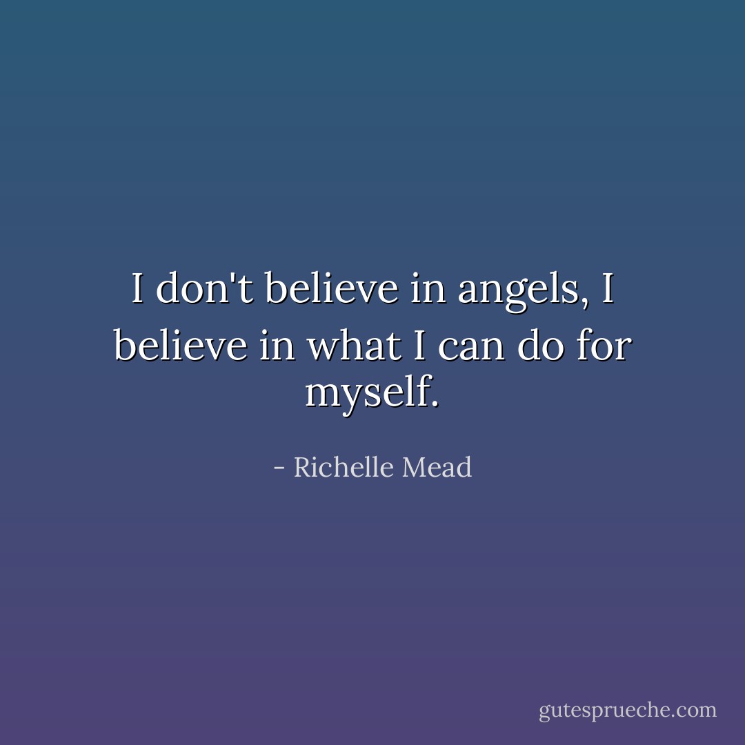 I don't believe in angels, I believe in what I can do for myself. - Richelle Mead