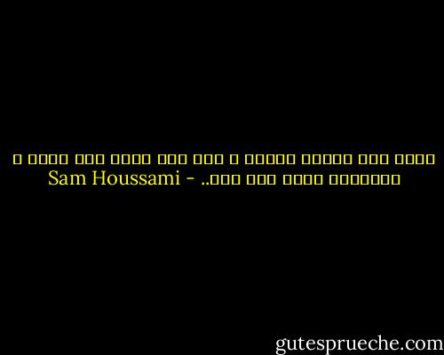 يمضي بنا الزمن ونرحل ، كيف بنا نعمل ولا نعمل ، أتحسبها بقاء بلا اجل.. - Sam Houssami