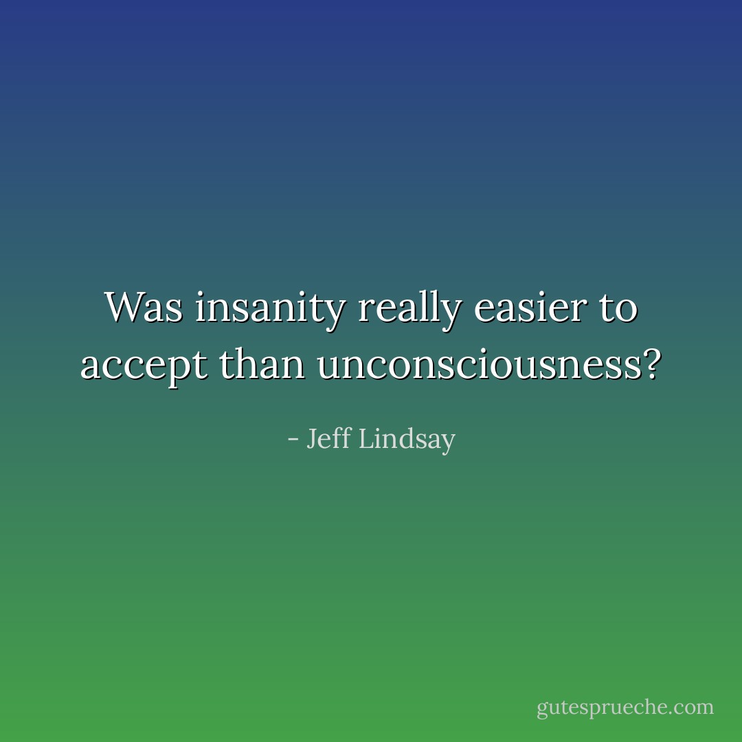 Was insanity really easier to accept than unconsciousness? - Jeff Lindsay