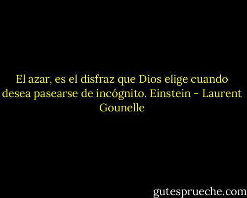 El azar, es el disfraz que Dios elige cuando desea pasearse de incógnito. Einstein - Laurent Gounelle