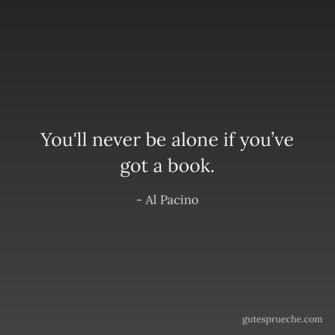 You'll never be alone if you’ve got a book. - Al Pacino