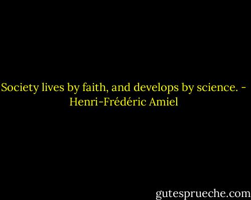 Society lives by faith, and develops by science. - Henri-Frédéric Amiel