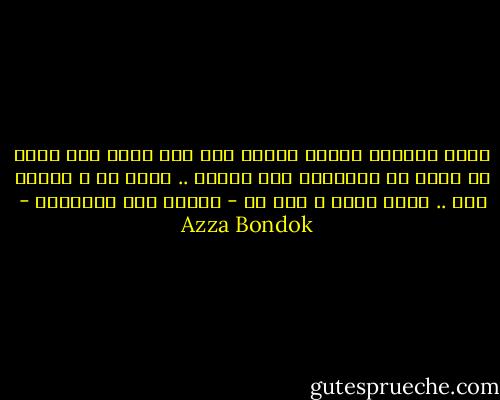 أشعر بالضيق عندما أقابل برد فعل ساخر على جملة أو موقف لا يستحقان ذلك أبداً ..<br />الجد جد و الهزر هزر .. ولكل وقته ، هذا ما - دوماً أحب اعتقاده - Azza Bondok
