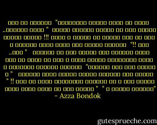  أهذا هو الحب أيتها السخيفة؟"<br /><br />وأجابت هي هذه المرة دون أن تنتظر جواباً قائلة<br /><br />" كلاّ بالطبع.. لأن من يحب شخصاً لا يتركه و يموت !!! وإنما يأخذه معه !!"<br /><br />قالتها ونظرت إلى عيني بسمة مباشرة و همست وكأنما مسّ عقلها درب من الجنون <br /><br />" أجل.. أنتِ تفهمينني جيداً الآن ، إذا لم أنجح في دفع محمود إلى حبي سأنتحر"<br /><br />ترقرقت عينيها بالدموع و أكملت وقد امتلأت ملامح وجهها بغضب شيطاني <br /><br />" و سآخذه معي ، لن أترككِ تعذبينني أكثر من هذا !! "<br /><br />"أتدرين لماذا ؟ "<br /><br />" لأنني أنا من يحبه وليس أنتِ  - Azza Bondok