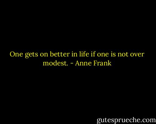 One gets on better in life if one is not over modest. - Anne Frank
