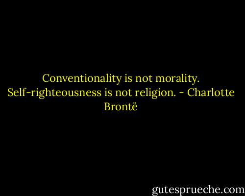 Conventionality is not morality. Self-righteousness is not religion. - Charlotte Brontë