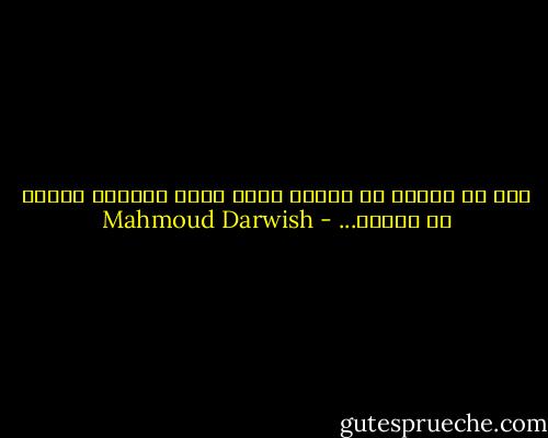 إذا لم تخطيء في كتابة كلمة نهر، فسيجري النهر في دفترك... - Mahmoud Darwish