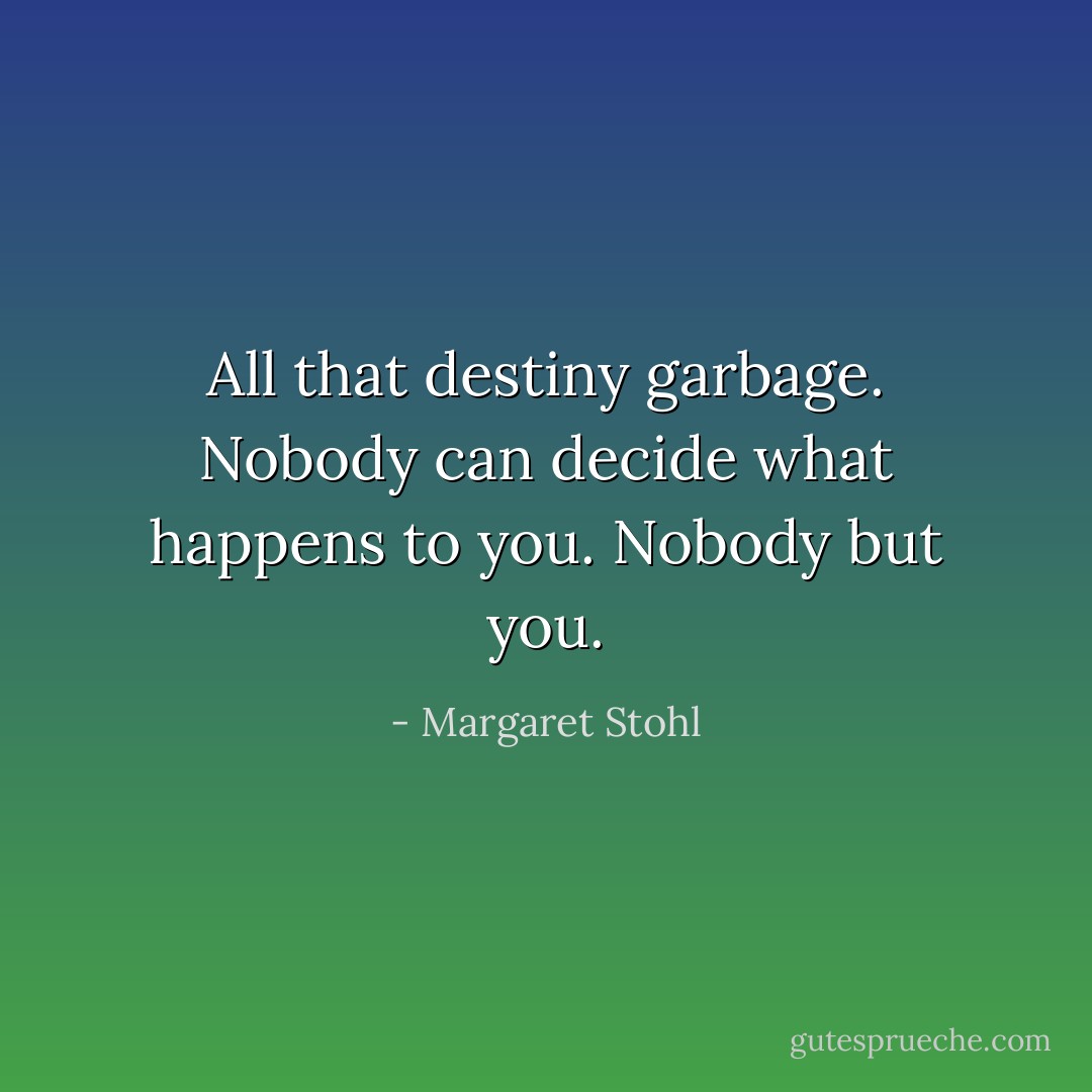 All that destiny garbage. Nobody can decide what happens to you. Nobody but you. - Margaret Stohl
