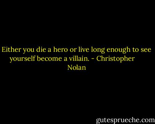 Either you die a hero or live long enough to see yourself become a villain. - Christopher      Nolan