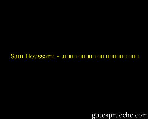 صدق الكلام لا يحّده زمان. - Sam Houssami