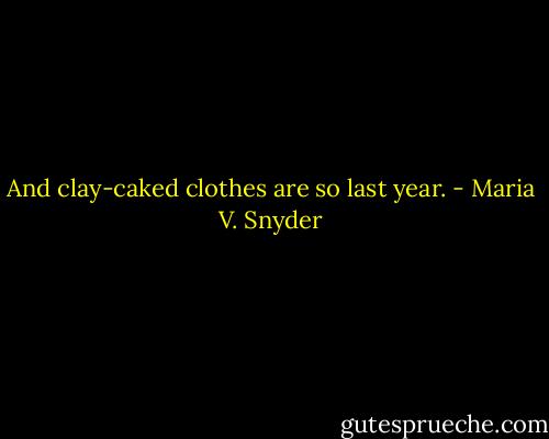 And clay-caked clothes are so last year. - Maria V. Snyder