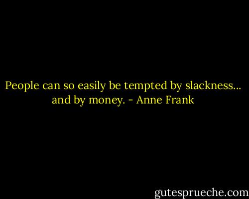 People can so easily be tempted by slackness... and by money. - Anne Frank