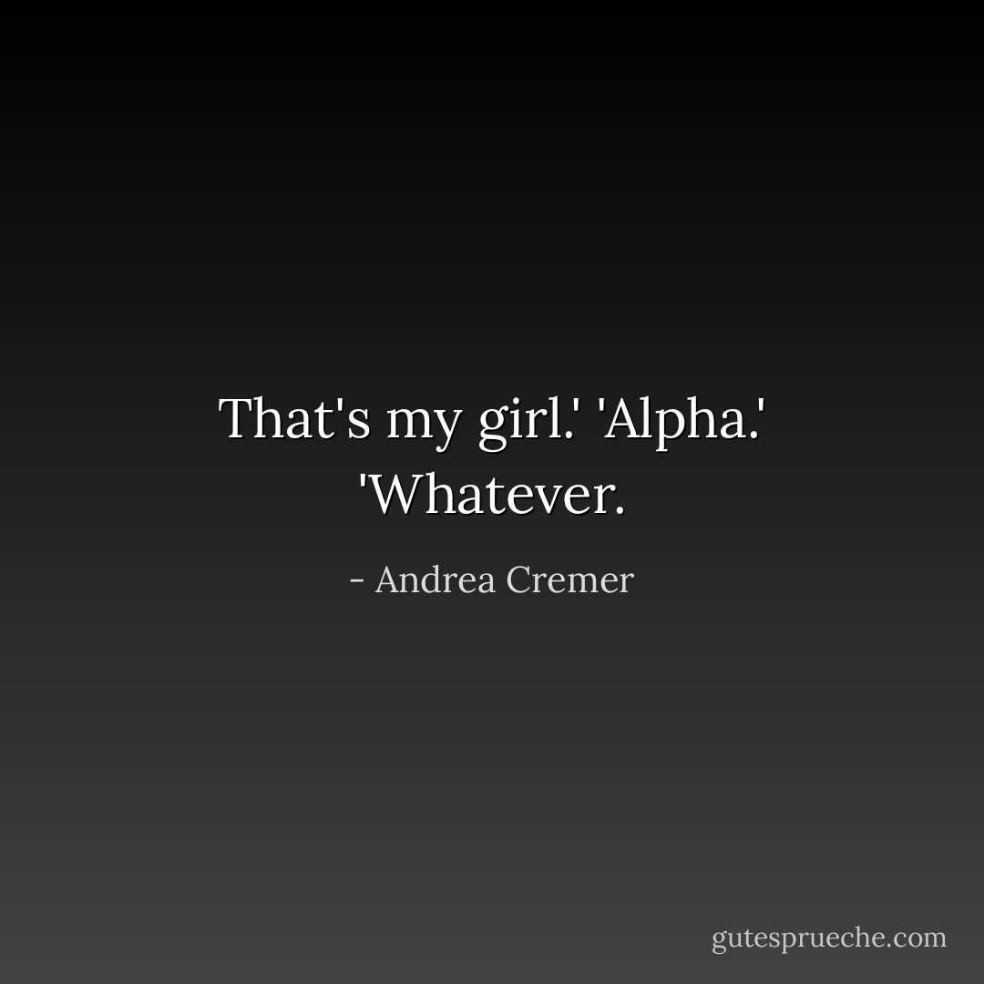 That's my girl.'<br />'Alpha.'<br />'Whatever. - Andrea Cremer