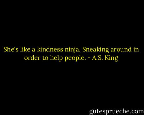 She's like a kindness ninja. Sneaking around in order to help people. - A.S. King