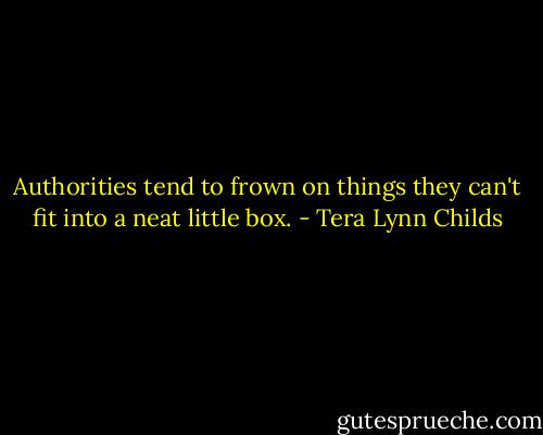 Authorities tend to frown on things they can't fit into a neat little box. - Tera Lynn Childs