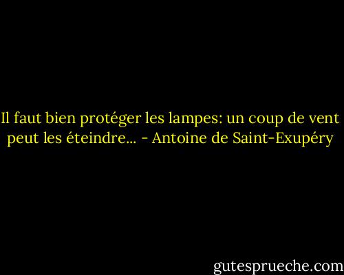 Il faut bien protéger les lampes: un coup de vent peut les éteindre... - Antoine de Saint-Exupéry