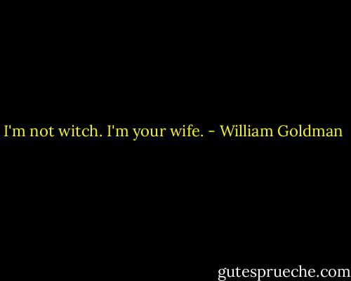 I'm not witch. I'm your wife. - William Goldman
