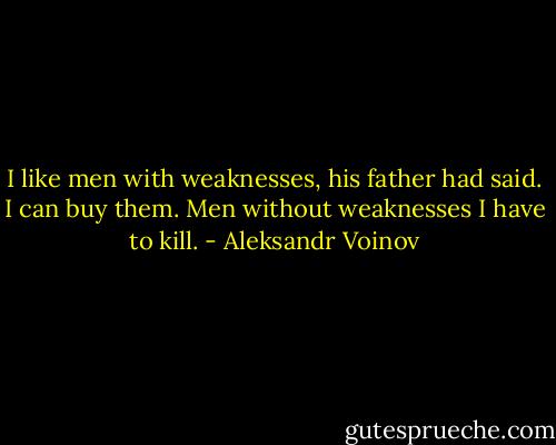 I like men with weaknesses, his father had said. I can buy them. Men without weaknesses I have to kill. - Aleksandr Voinov