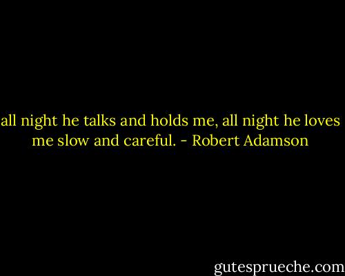 all night he talks and holds me, all night he loves me slow and careful. - Robert Adamson