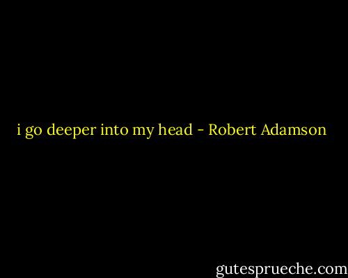 i go deeper into my head - Robert Adamson