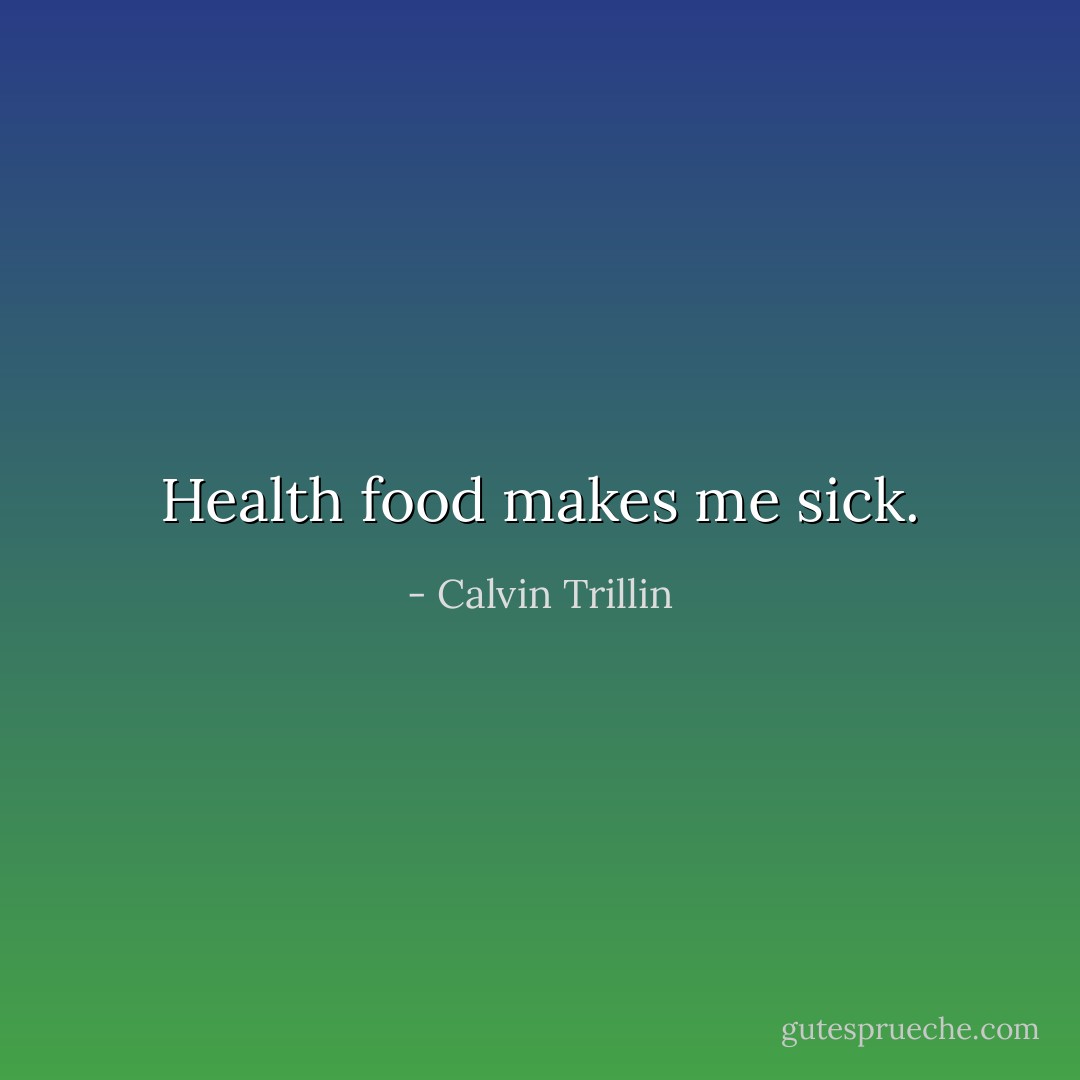 Health food makes me sick. - Calvin Trillin