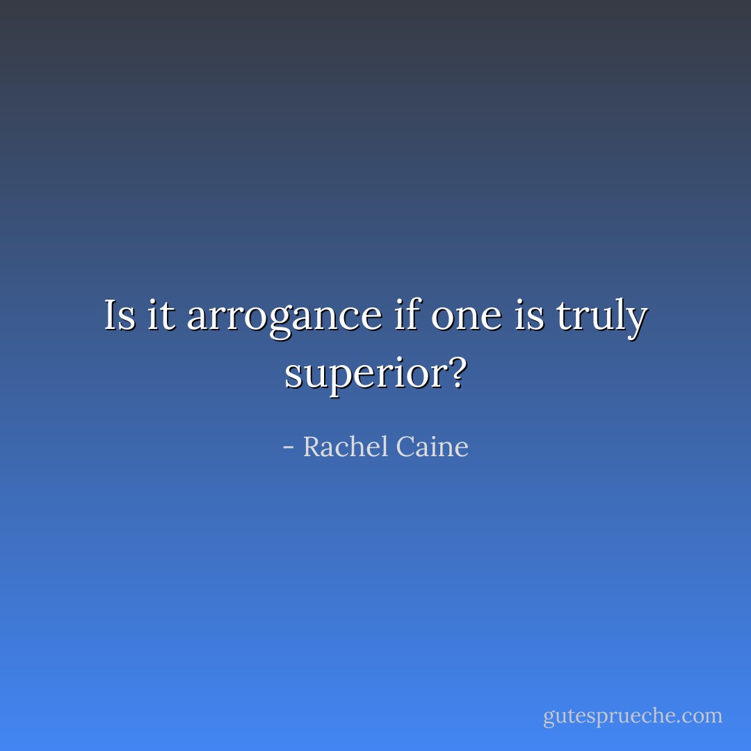 Is it arrogance if one is truly superior? - Rachel Caine