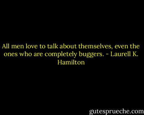 All men love to talk about themselves, even the ones who are completely buggers. - Laurell K. Hamilton