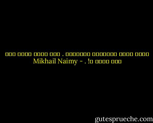 قويت نظرك بالمجهر والمرقب . فهل قويت فهمك لما أنت ناظر ؟! . - Mikhail Naimy