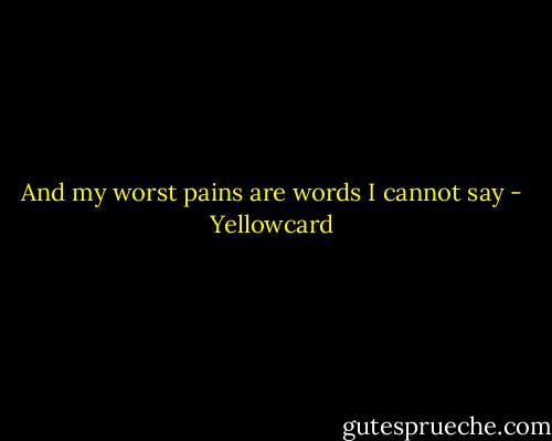 And my worst pains are words I cannot say - Yellowcard